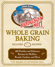 Title: Hodgson Mill Whole Grain Baking: 400 Healthy and Delicious Recipes for Muffins, Breads, Cookies, and More, Author: the bakers of Hodgson Mill