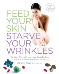 Title: Feed Your Skin, Starve Your Wrinkles: Eat Your Way to Firmer, More Beautiful Skin with the 100 Best Anti-Aging Foods, Author: Allison Tannis