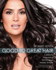 Title: Good to Great Hair: Celebrity Hairstyling Techniques Made Simple, Author: Robert Vetica