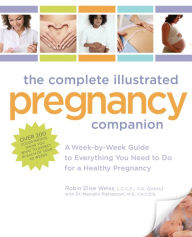 Title: The Complete Illustrated Pregnancy Companion: A Week-by-Week Guide to Everything You Need To Do for a Healthy Pregnancy, Author: Robin Elise Weiss