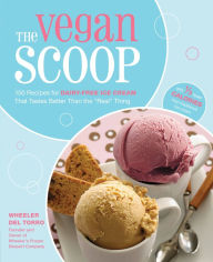 Title: The Vegan Scoop: 150 Recipes for Dairy-Free Ice Cream that Tastes Better Than the ''Real'' Thing, Author: Wheeler del Torro