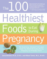 Title: The 100 Healthiest Foods to Eat During Pregnancy: The Surprising, Unbiased Truth about Foods You Should Be Eating During Pregnancy but Probably Aren't, Author: Jonny Bowden