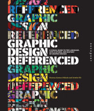 Title: Graphic Design, Referenced: A Visual Guide to the Language, Applications, and History of Graphic Design, Author: Armin Vit