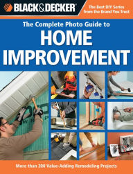 Title: Black & Decker The Complete Photo Guide to Home Improvement: More Than 200 Value-adding Remodeling Projects, Author: Creative Publishing Editors