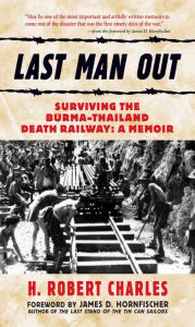 Title: Last Man Out: Surviving the Burma-Thailand Death Railway: A Memoir, Author: H. Robert Charles