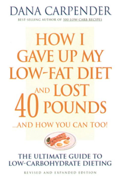 How I Gave Up My Low-Fat Diet and Lost 40 Pounds..and How You Can Too: The Ultimate Guide to Low-Carbohydrate Dieting