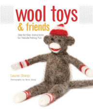 Title: Wool Toys and Friends: Step-by-Step Instructions for Needle-Felting Fun, Author: Laurie Sharp