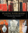 Playing with Books: The Art of Upcycling, Deconstructing, and Reimagining the Book