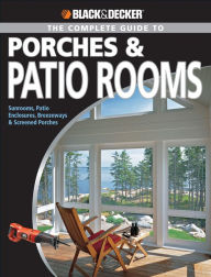 Title: Black & Decker The Complete Guide to Porches & Patio Rooms: Sunrooms, Patio Enclosures, Breezeways & Screened Porches, Author: Phil Schmidt