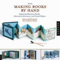 Title: More Making Books By Hand: Exploring Miniature Books, Alternative Structures, and Found Objects, Author: Peter Thomas