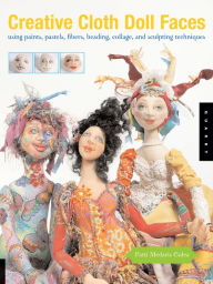 Title: Creative Cloth Doll Faces: Using Paints, Pastels, Fibers, Beading, Collage, and Sculpting Techniques, Author: Patti Medaris Culea
