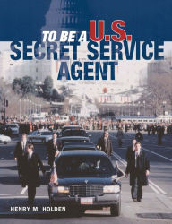 Title: To Be a U.S. Secret Service Agent, Author: Henry M. Holden