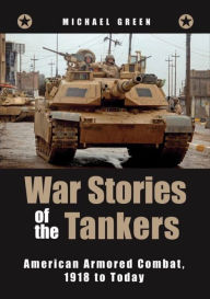 Title: War Stories of the Tankers: American Armored Combat, 1918 to Today, Author: Michael Green