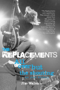 Title: The Replacements: All Over But the Shouting: An Oral History, Author: Jim Walsh