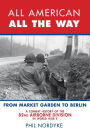 All American, All the Way: A Combat History of the 82nd Airborne Division in World War II: From Market Garden to Berlin