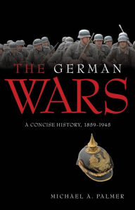 Title: The German Wars: A Concise History, 1859-1945, Author: Michael A. Palmer