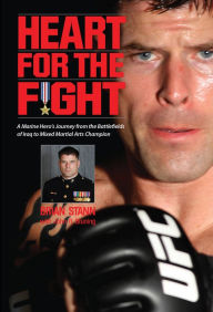 Title: Heart for the Fight: A Marine Hero's Journey from the Battlefields of Iraq to Mixed Martial Arts Champion, Author: Brian Stann