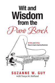 Title: Wit and Wisdom from the Piano Bench: 50 Witty and 50 Wise Ways to Inspire Aspiring Musicians, Author: Suzanne W. Guy