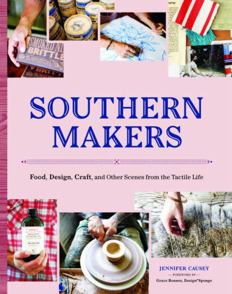 Southern Makers: Food, Design, Craft, and Other Scenes from the Tactile Life