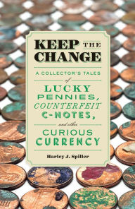 Title: Keep the Change: A Collector's Tales of Lucky Pennies, Counterfeit C-Notes, and Other Curious Currency, Author: Harley J. Spiller