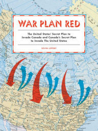 Title: War Plan Red: The United States' Secret Plan to Invade Canada and Canada's Secret Plan to Invade the United States, Author: Kevin Lippert