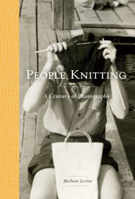 Title: People Knitting: A Century of Photographs, Author: Barbara Levine