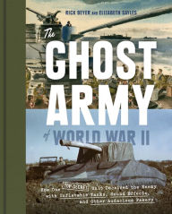 Title: The Ghost Army of World War II: How One Top-Secret Unit Deceived the Enemy with Inflatable Tanks, Sound Effects, and Other Audacious Fakery, Author: Rick Beyer