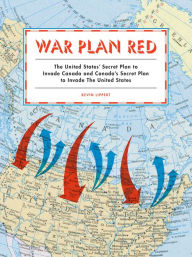 Title: War Plan Red: The United States' Secret Plan to Invade Canada and Canada's Secret Plan to Invade the United States, Author: Kevin Lippert