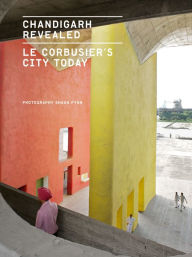 Title: Chandigarh Revealed: Le Corbusier's City Today, Author: Shaun Fynn