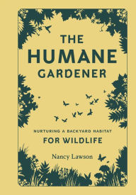 Title: The Humane Gardener: Nurturing a Backyard Habitat for Wildlife, Author: Nancy Lawson
