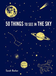 Title: 50 Things to See in the Sky: (illustrated beginner's guide to stargazing with step by step instructions and diagrams, glow in the dark cover), Author: Sarah Barker