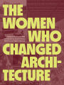 The Women Who Changed Architecture: Women Who Changed Architecture