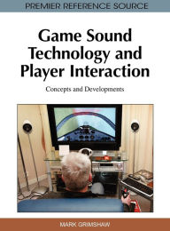 Title: Game Sound Technology and Player Interaction: Concepts and Developments, Author: Mark Grimshaw