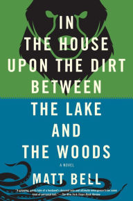 Title: In the House Upon the Dirt Between the Lake and the Woods, Author: Matt Bell