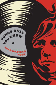 Title: Songs Only You Know: A Memoir, Author: Sean Madigan Hoen