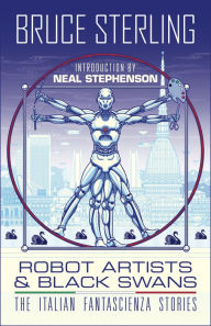Title: Robot Artists & Black Swans: The Italian Fantascienza Stories, Author: Bruce Sterling