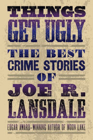 Things Get Ugly: The Best Crime Fiction of Joe R. Lansdale