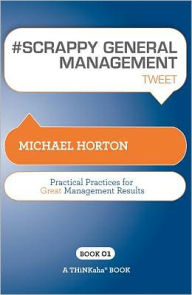 Title: #SCRAPPY GENERAL MANAGEMENT tweet Book01: Practical Practices for Great Management Results, Author: Michael Horton