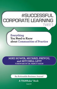 Title: #SUCCESSFUL CORPORATE LEARNING tweet Book07: Everything You Need to Know about Communities of Practice, Author: Michael Prevou Mike Hower