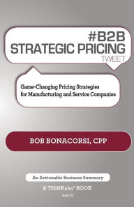 Title: # B2B Strategic Pricing Tweet Book01: Game-Changing Pricing Strategies for Manufacturing and Service Companies, Author: Bob Bonacorsi