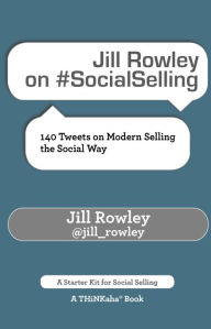 Title: Jill Rowley on #SocialSelling: 140 Tweets on Modern Selling the Social Way, Author: Jill Rowley