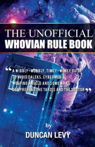 Title: The Unofficial Whovian Rule Book: A wibbly-wobbly, timey-wimey guide to avoid Daleks, Cybermen, & Weeping Angels and somewhat comprehend the Tardis and The Doctor, Author: Duncan Levy