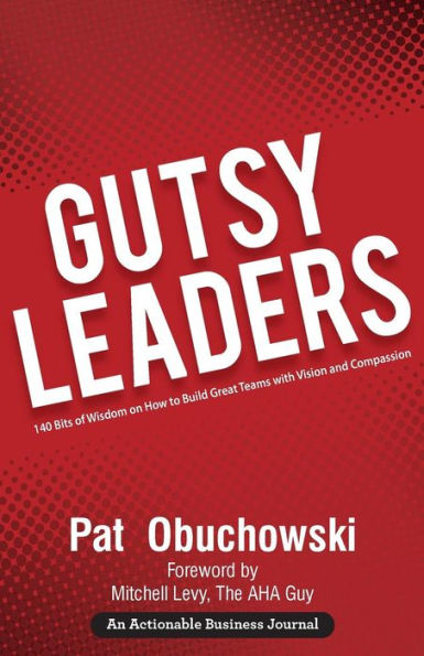 Gutsy Leaders: 140 Bits of Wisdom on How to Build Great Teams with Vision and Compassion