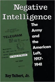 Title: Negative Intelligence: The Army and the American Left, 1917-1941, Author: Roy Talbert Jr.