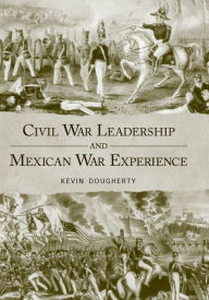 Title: Civil War Leadership and Mexican War Experience, Author: Kevin  Dougherty