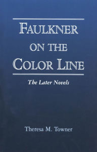Title: Faulkner on the Color Line: The Later Novels, Author: Theresa M. Towner