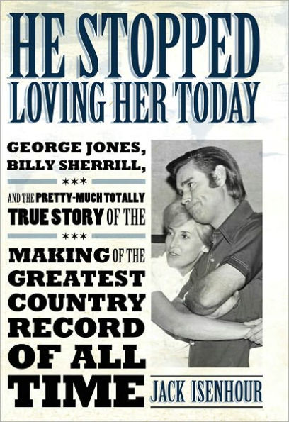 He Stopped Loving Her Today: George Jones, Billy Sherrill, and the Pretty-Much Totally True Story of the Making of the Greatest Country Record of All Time