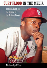 Title: Curt Flood in the Media: Baseball, Race, and the Demise of the Activist-Athlete, Author: Abraham Iqbal Khan