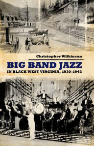 Title: Big Band Jazz in Black West Virginia, 1930-1942, Author: Christopher Wilkinson