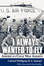 I Always Wanted to Fly: America's Cold War Airmen